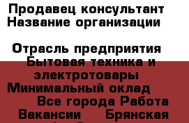 Продавец-консультант › Название организации ­ Inventive Retail Group › Отрасль предприятия ­ Бытовая техника и электротовары › Минимальный оклад ­ 80 000 - Все города Работа » Вакансии   . Брянская обл.,Сельцо г.